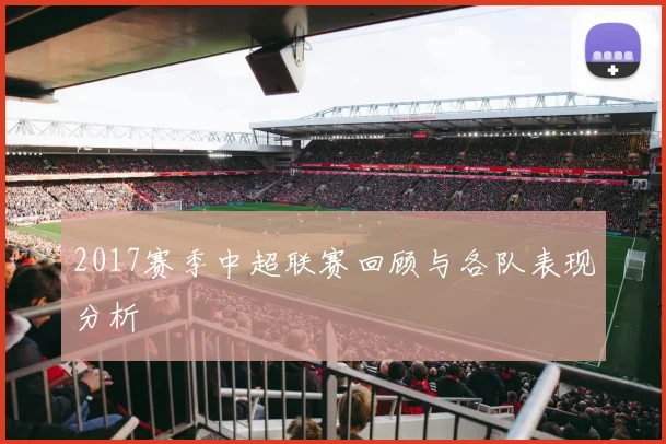 2017赛季中超联赛回顾与各队表现分析