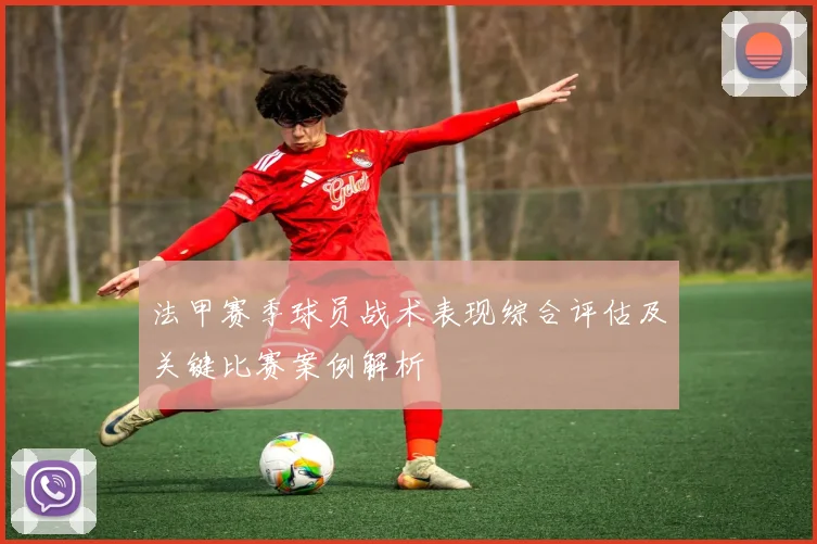 法甲赛季球员战术表现综合评估及关键比赛案例解析