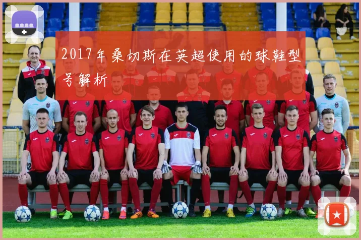 2017年桑切斯在英超使用的球鞋型号解析