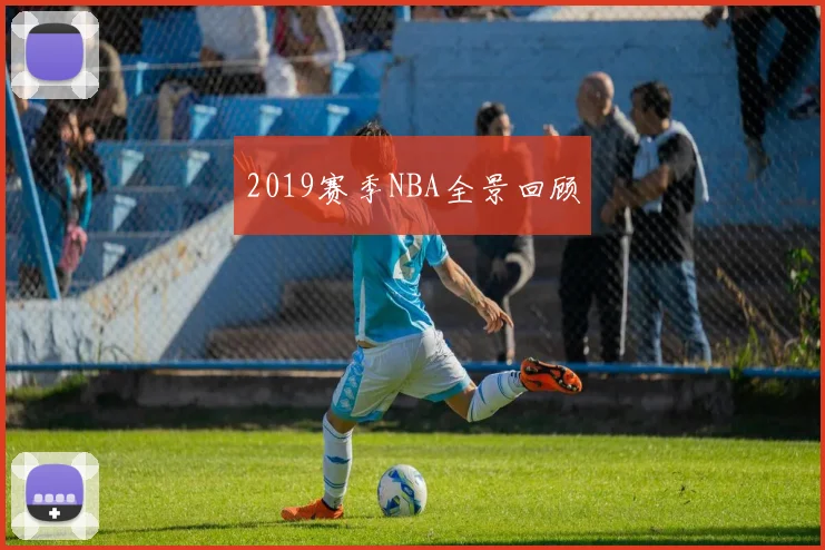 2019赛季NBA全景回顾