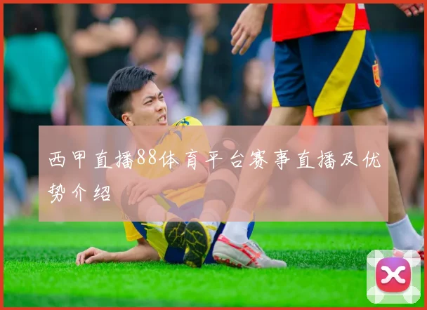 西甲直播88体育平台赛事直播及优势介绍