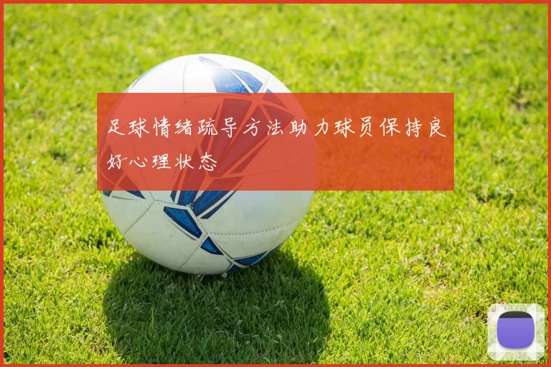 足球情绪疏导方法助力球员保持良好心理状态