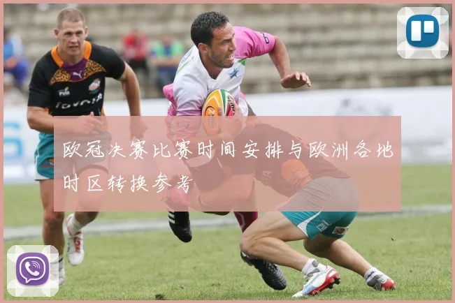 欧冠决赛比赛时间安排与欧洲各地时区转换参考