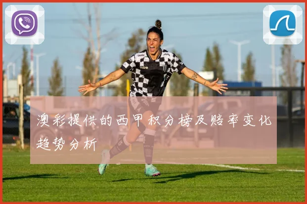 澳彩提供的西甲积分榜及赔率变化趋势分析